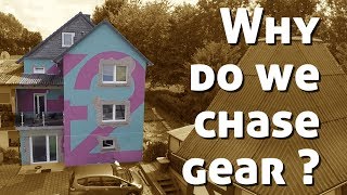 Why do we chase gear? Why G.A.S. ???