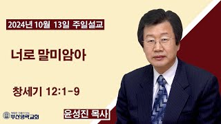 부산영락교회-20241013_주일낮예배_너로 말미암아_창세기 12장1-9절_윤성진목사