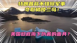 特朗普称不排除军事夺取格陵兰岛！不装了，美国又要重回海盗时代了？