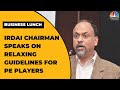 IRDAI Chairman Debasish Panda Exclusive On Relaxing Guidelines For Private Equity Players