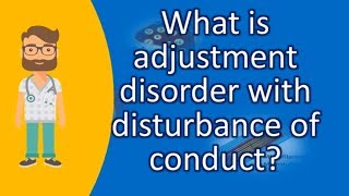 What is adjustment disorder with disturbance of conduct ? | Good Health FAQ