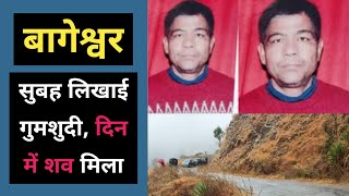 बागेश्वर : सुबह पत्नी ने गुमशुदी दर्ज कराई, दिन में पता चला | Bageshwar Kapkot Kiroli Trilok Singh