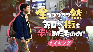 「全っっっっっ然知らない街を歩いてみたものの」メイキング