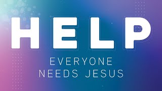 Help - I need somebody! - Part 3 - Everyone needs Jesus!