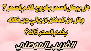 هل اذا خرج خادم السحر يبطل السحر ؟ وهل من الممكن ان ياتي جن اخر مكانه؟ وما هو العلاج؟ الغريب الموصلي