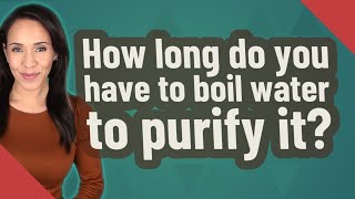 How long do you have to boil water to purify it?