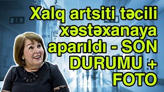 Xalq artsiti təcili xəstəxanaya aparıldı - SON DURUMU + FOTO