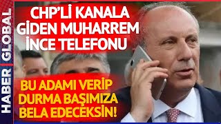 Kılıçdaroğlu'nın Sağ Kolundan CHP'li Kanala Giden Muharrem İnce Telefonu: Bu Adamı Verip Durmayın...