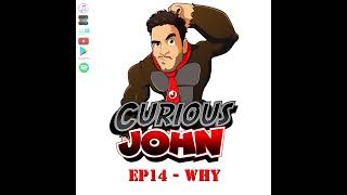 CuriousJohn EP14 -  Why