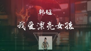 韓超 - 我愛漂亮女孩 ◖雖然我長的是不那麼帥，我也有一個心愛的女孩◗ [Official Lyric Video] 官方動態歌詞版