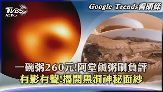 【Google Trends看頭條】一碗粥260元!阿堂鹹粥刷負評　有影有聲!揭開黑洞神秘面紗｜TVBS新聞 2022.09.05