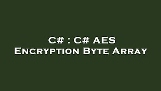 C# : C# AES Encryption Byte Array