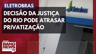 Decisão da Justiça do Rio pode atrasar privatização da Eletrobras