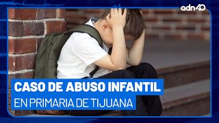 Denuncian caso de abuso sexual infantil en primaria de Tijuana, el menor tiene pruebas en su celular