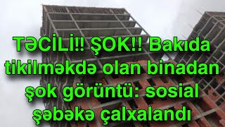 TƏCİLİ!! Bakıda tikilməkdə olan binadan şok görüntü: sosial şəbəkə çalxalandı