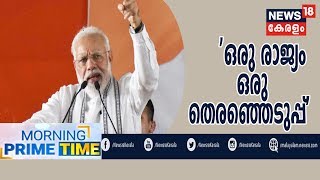 Morning Prime Time: രണ്ടാം മോദി സർക്കാരിന്റെ ആദ്യ അജണ്ട 'ഒരു രാജ്യം ഒരു തെരഞ്ഞെടുപ്പ്' | 19th Jun 19