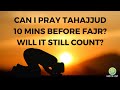 Can I pray Tahajjud 10 minutes before Fajr? Will it count?