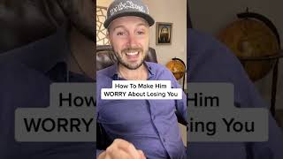 How To Make Him WORRY About Losing You
