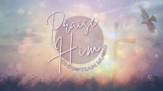 Praise Him Christian Music   #jesus #music #musicvideo #christiansongs #praise #worship #god #faith