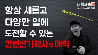 뭐든 쉽게 질린다면 컨벤션기획사가 천직입니다. - 대행사출신 송팀장