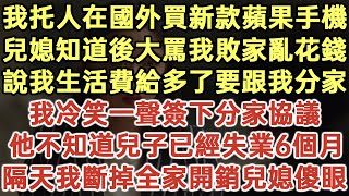 我托人在國外買新款蘋果手機！兒媳知道後大罵我敗家亂花錢！說我生活費給多了要跟我分家！我冷笑一聲簽下分家協議！他不知道兒子已經失業6個月！隔天我斷掉全家開銷兒媳傻眼！#落日溫情#生活經驗#情感故事