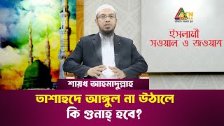 তাশাহুদে আঙ্গুল না উঠালে কি গুনাহ্ হবে ? | শায়খ আহমাদুল্লাহ | Islami Sowal O Jowab