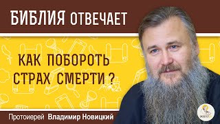 Как побороть страх смерти?  Библия отвечает. Протоиерей Владимир Новицкий