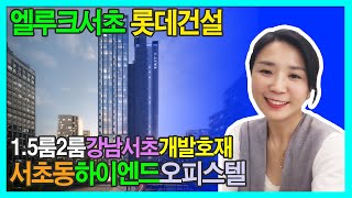 [넘버투부동산]엘루크서초 서초동하이엔드오피스텔 강남서초개발호재 1.5룸2룸