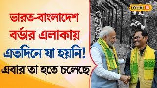 Bangla News | ভারত-বাংলাদেশ বর্ডার এলাকায় এতদিনে যা হয়নি! এবার তা হতে চলেছে |  MODI  | #local18