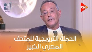 الحملة الترويجية للمتحف المصري الكبير بالمشاركة مع المتحدة دوليا ومحليا..رئيس هيئة المتحف يوضح