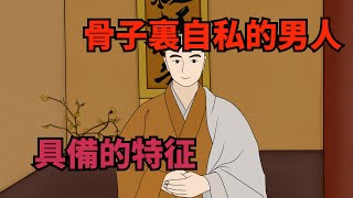 骨子裏自私的男人，一般有這幾個顯著的特征，要多留個心眼【俗語典籍】#識人#交友#為人處世#國學