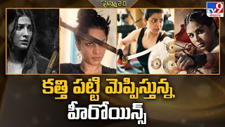 కత్తి పట్టి మెప్పిస్తున్న హీరోయిన్స్ | Heroines Knife fightings -TV9