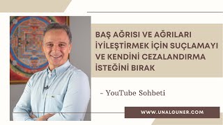 BAŞ AĞRISINI İYİLEŞTİRMEK İÇİN SUÇLAMAYI VE KENDİNİ CEZALANDIRMA İSTEĞİNİ BIRAK | Ünal Güner