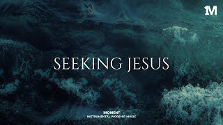 SEEKING JESUS - Instrumental  Worship Music For Prayer