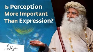 Is Perception More Important Than Expression    Sadhguru