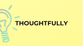 What is the meaning of the word THOUGHTFULLY?