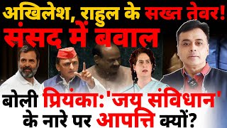 अखिलेश राहुल के सख्त तेवर! संसद में बवाल बोली प्रियंका: 'जय संविधान' के नारे पर आपत्ति क्यों?