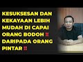 KESUKSESAN DAN KEKAYAAN LEBIH MUDAH DI CAPAI ORANG BODOH DARI PADA ORANG PINTAR