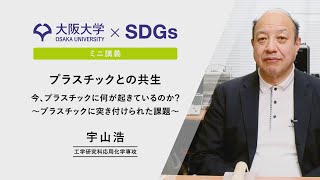 【大阪大学×SDGs】ミニ講義　宇山 浩　工学研究科 教授 「プラスチックとの共生」