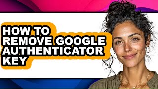 How to Remove Google Authenticator Key (full Guide)