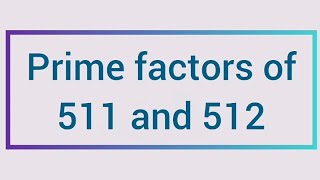 Prime factors of 511 and 512 | Learnmaths