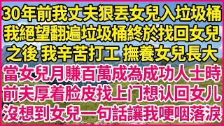 30年前我丈夫狠丟女兒入垃圾桶，我絕望翻遍垃圾桶終於找回女兒，之後 我辛苦打工 撫養女兒長大，當女兒月賺百萬成為成功人士時，前夫厚着脸皮找上门想认回女儿，沒想到女兒一句話讓我哽咽落淚！#人生故事