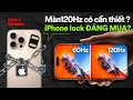 🔴 Màn hình 120Hz có thực sự cần thiết ? iPhone Lock rẻ hơn quốc tế đến 10 triệu thì có đáng mua ?