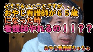 おやじ看護師が６５歳になった時看護師やれるの！！？？ 　60代　看護師　おやじ看護師