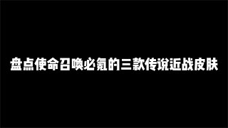 盘点使命召唤必氪的三款近战传说皮，你们都有吗【辰乐乐codm】