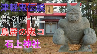 【鳥居の鬼コ】石上神社 津軽鬼伝説【伝説】其の四十二 4K60P