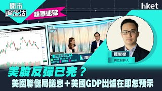 【開市追揸沽】（精華）美股反彈已完？美國聯儲局議息＋美國GDP出爐在即怎預示