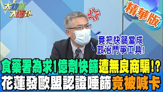 【大新聞大爆卦】食藥署為求1億劑快篩遭無良商騙!?花蓮發歐盟認證唾篩竟被喊卡!羅友志怒轟:竟把快篩當成政治鬥爭工具! @大新聞大爆卦HotNewsTalk 精華版