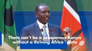 There can't be a prosperous Kenya without a thriving Africa - Ruto