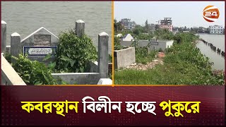 স্বজনদের চোখের সামনেই বিলীন হচ্ছে কবরস্থান, নিরব কর্তৃপক্ষ | Graveyard | Channel 24